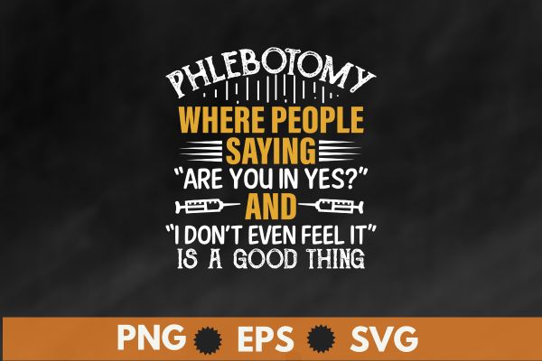 Phlebotomy where people saying are you in yes and i don't even feel it is a good thing t shirt design vector, Phlebotomy lab, phlebotomy tech nurse, phlebotomy technician specialist,