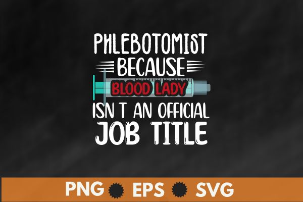 Phlebotomist because blood lady isn’t an official job title t shirt design vector, Phlebotomy lab, phlebotomy tech nurse, phlebotomy technician specialist, phlebotomy tech nurse, Phlebotomist, Tech RN