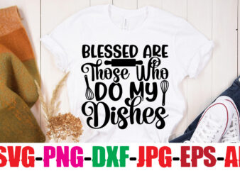 Blessed Are Those Who Do My Dishes T-shirt Design,Bakers Gonna Bake T-shirt Design,Kitchen bundle, kitchen utensil’s for laser engraving, vinyl cutting, t-shirt printing, graphic design, card making, silhouette, svg bundle,BBQ