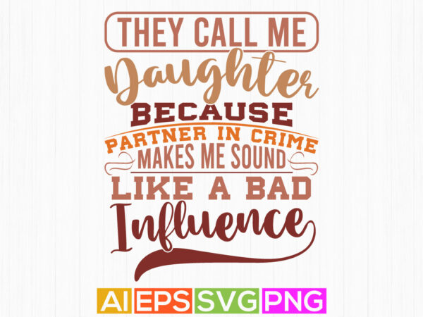 they call me daughter because partner in crime makes me sound like a bad influence, celebration concept for daughter design, daughter shirt design they call me daughter because partner in crime makes me sound like a bad influence, celebration concept for daughter design, daughter shirt design