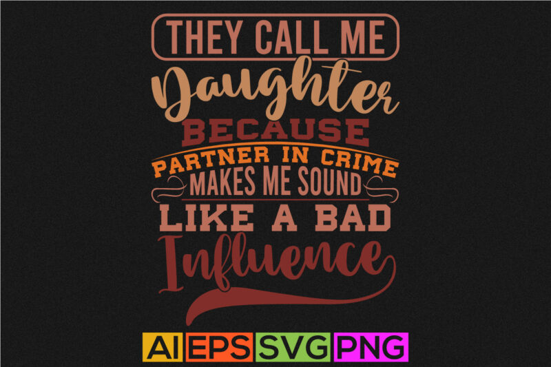 they call me daughter because partner in crime makes me sound like a bad influence, celebration concept for daughter design, daughter shirt design