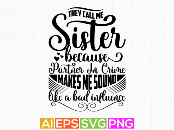 They call me sister because partner in crime makes me sound like a bad influence, heart love sister gift, sister greeting tee design