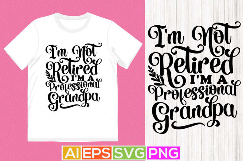 i’m not retired i’m a professional grandpa, father day t shirt, retired grandpa greeting, fathers day gifts vector design