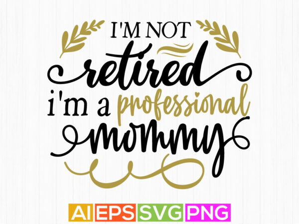 I’m not retired i’m a professional mommy, professional mom greeting, mommy quotes design
