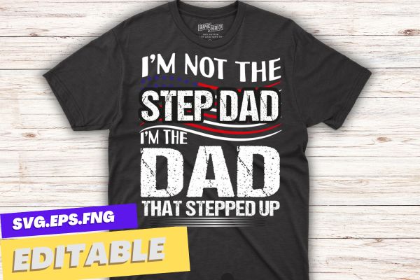 I'm not the step dad i m the dad that stepped up t shirt design vector, happy, father's, day, step, dad, t-shirt, gifts, amazing, step-dad, putting, mom, slogan, daddy, step-father,
