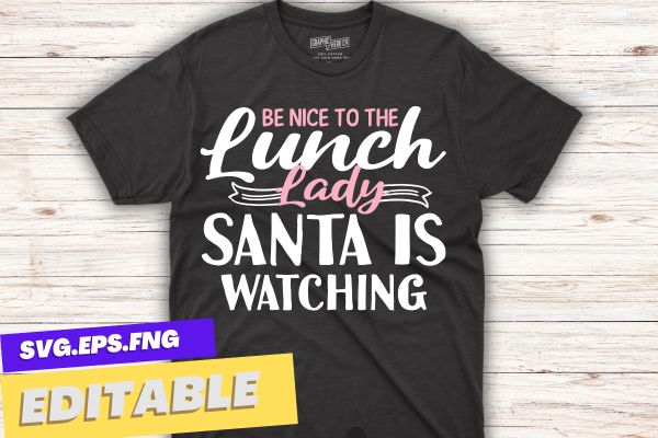 Be Nice To The Lunch Lady Santa Is Watching Funny Christmas T-Shirt t shirt design vector,retired lunch lady, lunch lady funny design for her, lunch lady squad , lunch lady