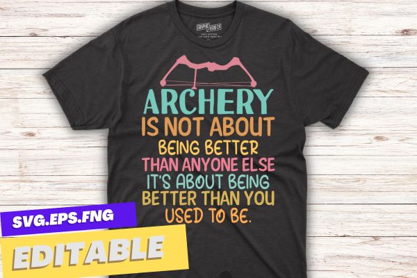 Archery is not about being better than anyone else it’s about being better than you used to be t shirt design vector, archery for women,wear bows, girl archery t-shirt