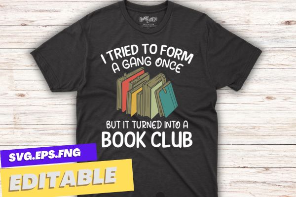 I tried to form a gang once but it turned into a book club t-shirt design vector, book club, just one chapter cute book club reading lover quote, library specialist