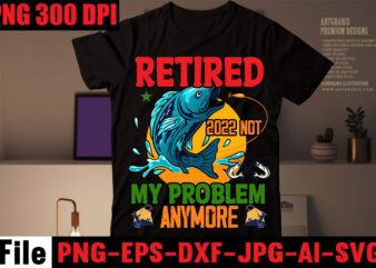 Retired 2022 Not My Problem Anymore T-shirt Design,Education Is Important But Fishing Is Importanter T-shirt Design,Fishing T-shirt Design Bundle,Fishing Retro Vintage,fishing,bass fishing,fishing videos,florida fishing,fishing video,catch em all fishing,fishing tips,kayak fishing,sewer