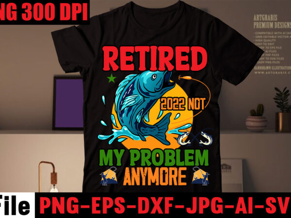 Retired 2022 not my problem anymore t-shirt design,education is important but fishing is importanter t-shirt design,fishing t-shirt design bundle,fishing retro vintage,fishing,bass fishing,fishing videos,florida fishing,fishing video,catch em all fishing,fishing tips,kayak fishing,sewer