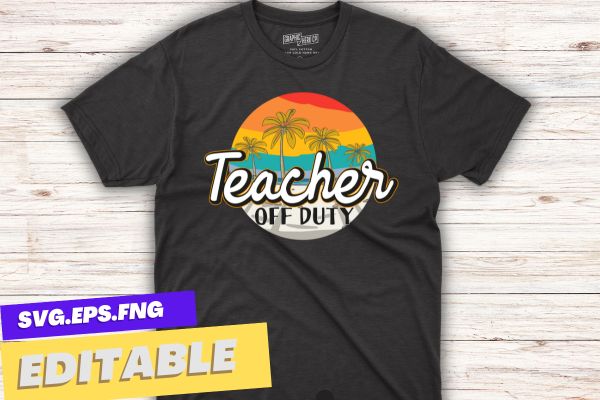 Teacher Off Duty Last Day Of School Teacher Summer T-Shirt design vector, Teacher Off Duty, Last Day Of School, Teacher Summer, sea beach, relaxing, off duty, funny teacher, teacher saying,