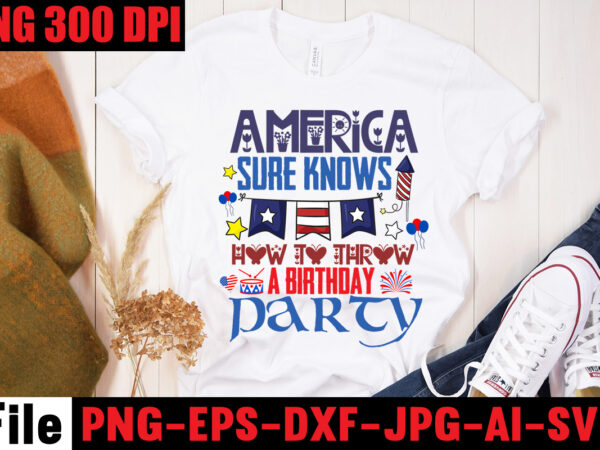 America sure knows how to throw a birthday party t-shirt design,all american dude t-shirt design,happy 4th july independence day t-shirt design,4th july, 4th july song, 4th july fireworks, 4th july