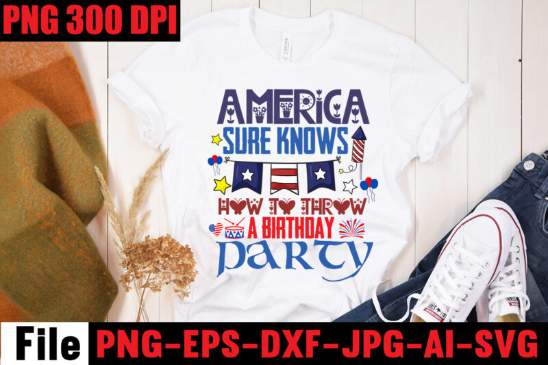 America Sure Knows How To Throw A Birthday Party T-shirt Design,All American Dude T-shirt Design,Happy 4th July Independence Day T-shirt Design,4th july, 4th july song, 4th july fireworks, 4th july
