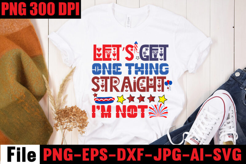 Let's Get One Thing Straight. I'm Not T-shirt Design,All American Dude T-shirt Design,Happy 4th July Independence Day T-shirt Design,4th july, 4th july song, 4th july fireworks, 4th july soundgarden, 4th
