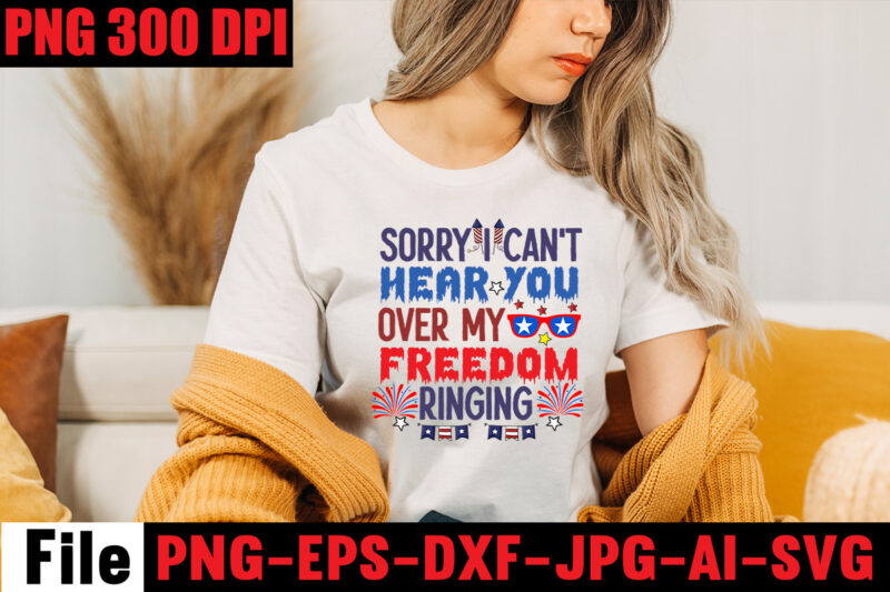 Sorry I Can't Hear You Over My Freedom Ringing T-shirt Design,All American Dude T-shirt Design,Happy 4th July Independence Day T-shirt Design,4th july, 4th july song, 4th july fireworks, 4th july