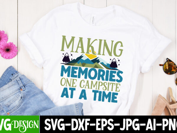 Making memories one campsite at a time t-shirt design, making memories one campsite at a time svg cut file, camping sublimation png, camper sublimation, camping png, life is better around