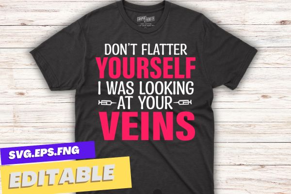 Don’t flatter yourself i was looking at your veins t shirt design vector, phlebotomy technician specialist, phlebotomy tech nurse, Phlebotomist, Tech RN