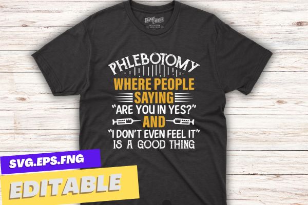Phlebotomy where people saying are you in yes and i don’t even feel it is a good thing t shirt design vector, phlebotomy lab, phlebotomy tech nurse, phlebotomy technician specialist,
