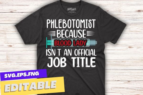 Phlebotomist because blood lady isn’t an official job title t shirt design vector, phlebotomy lab, phlebotomy tech nurse, phlebotomy technician specialist, phlebotomy tech nurse, phlebotomist, tech rn