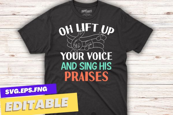 Oh lift up your voice and sing his praises t shirt design vector svg, Choir Director, vocal, singing, teacher, coach, choir, director, pitch, t-shirt, singer, gift, coaching