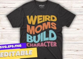 weird moms build character, it’s cool mom retro groovy mothers day T-Shirt design vector