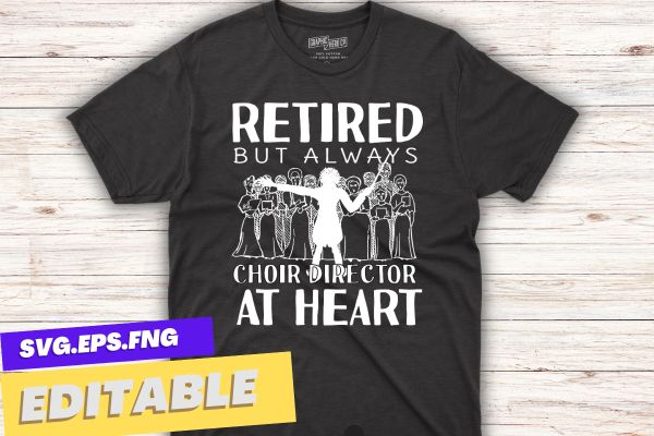 Retired but always choir director at heart funny choir director t shirt design vector, vocal, singing, teacher, coach, choir, director, pitch, t-shirt, singer, gift, coaching, Choir Director,