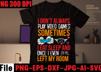 I Don’t Always Play Video Games Sometimes I Eat Sleep And Once I Even Left My Room T-shirt Design,Are We Done Yet, I Paused My Game To Be Here T-shirt