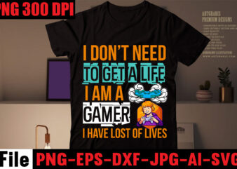 I Don’t Need To Get A Life I Am A Gamer I Have Lost Of Lives T-shirt Design,Are We Done Yet, I Paused My Game To Be Here T-shirt Design,2021
