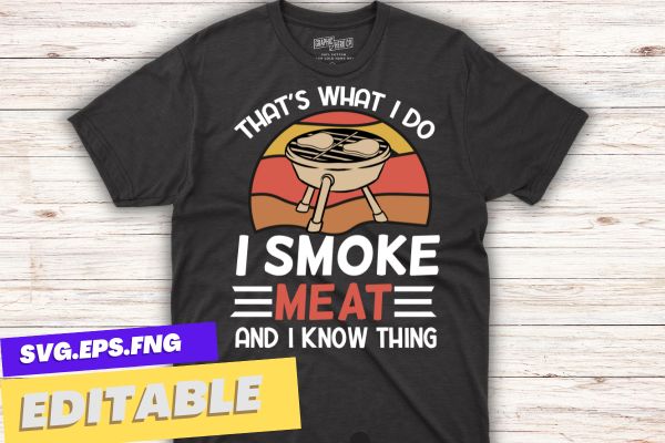 That’s what i do i smoke meat and i know thing vintage t shirt design vector, bbq cookout party shirt, barbecue cookout grill t-shirt, funny bbq & grilling, bbq, grilling,