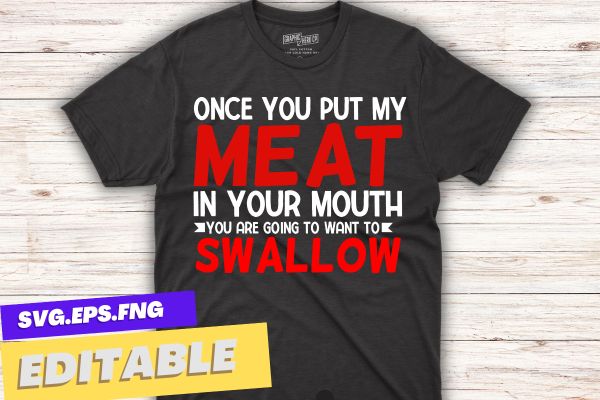 Once You Put My Meat In Your Mouth t shirt design vector, bbq cookout party shirt, Barbecue Cookout Grill T-Shirt, Funny BBQ & Grilling