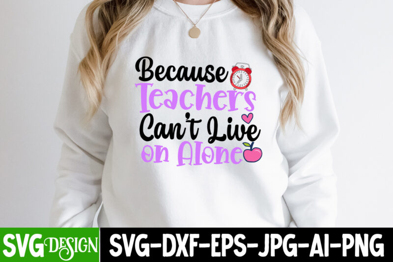 Beacuse Teachers Can_t Live on Alone (1) T-Shirt Design , Back to School T-Shirt Design, Back to School SVG Cut File, teacher svg bundle,Teacher Svg Bundle, Teacher Svg, Teacher Appreciation
