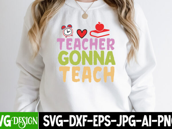 Teacher gonna teach t-shirt design, teacher gonna teach svg cut file, teacher svg bundle,teacher svg bundle, teacher svg, teacher appreciation svg, funny svg, school, teacher, shirt svg, last day of