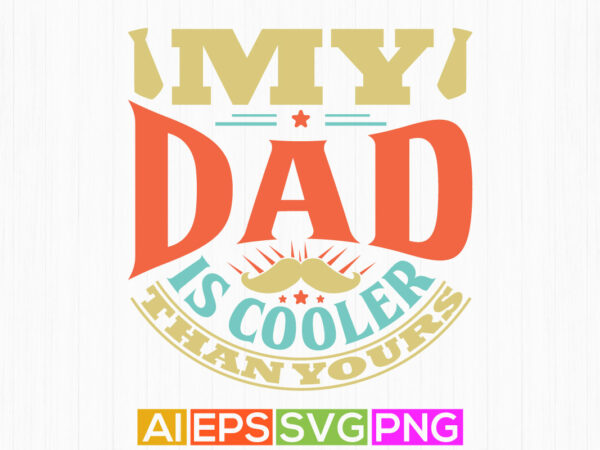 My dad is cooler than yours, typography dad lettering clothes, dad is cooler shirt design