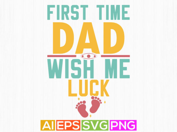 First time dad wish me luck, gift for new dad, dad t shirt, dad love t shirt design template