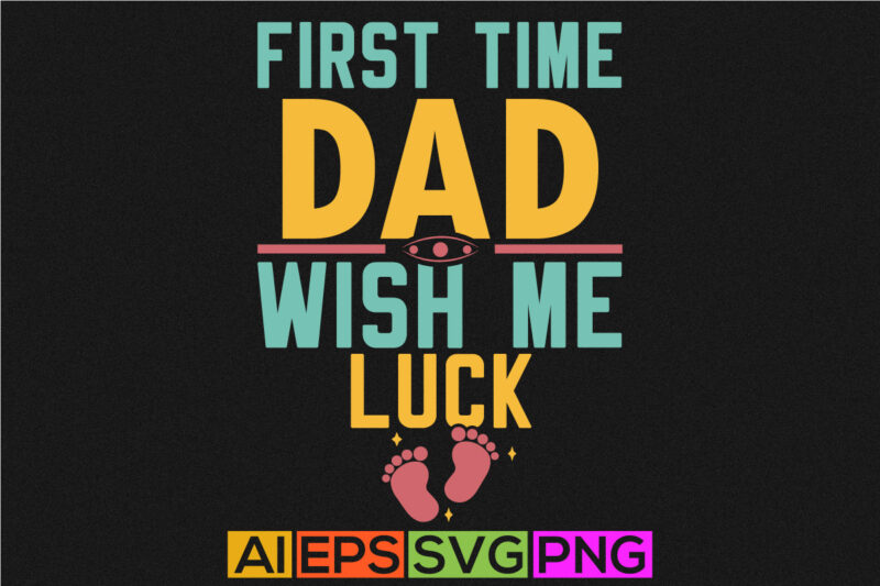 first time dad wish me luck, gift for new dad, dad t shirt, dad love t shirt design template