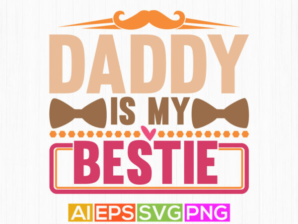 Daddy is my bestie, heart love daddy graphic, happy fathers day lettering apparel