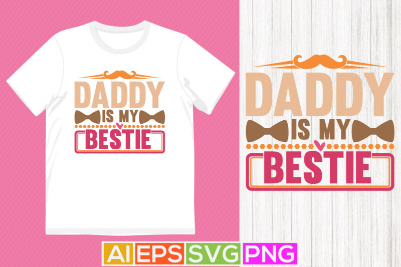 daddy is my bestie, heart love daddy graphic, happy fathers day lettering apparel
