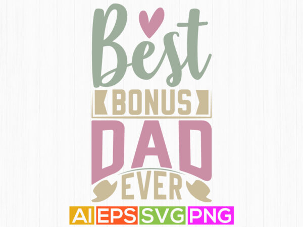 Best bonus dad ever, worlds best dad ever graphic, calligraphy and typography dad design