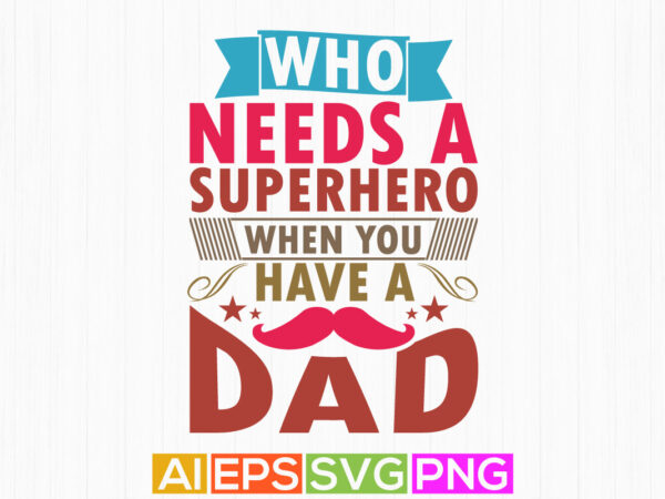 Who needs a superhero when you have a dad, congratulation dad graphic illustration art