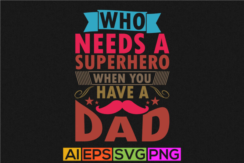 who needs a superhero when you have a dad, congratulation dad graphic illustration art