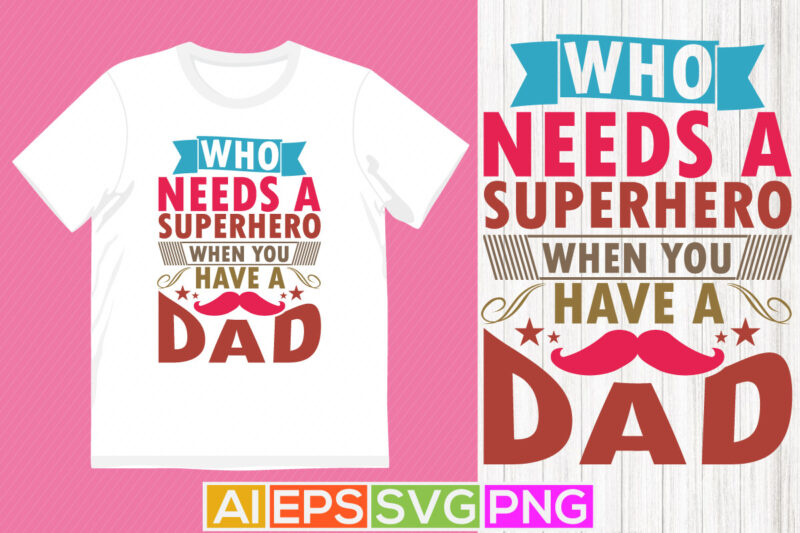 who needs a superhero when you have a dad, congratulation dad graphic illustration art