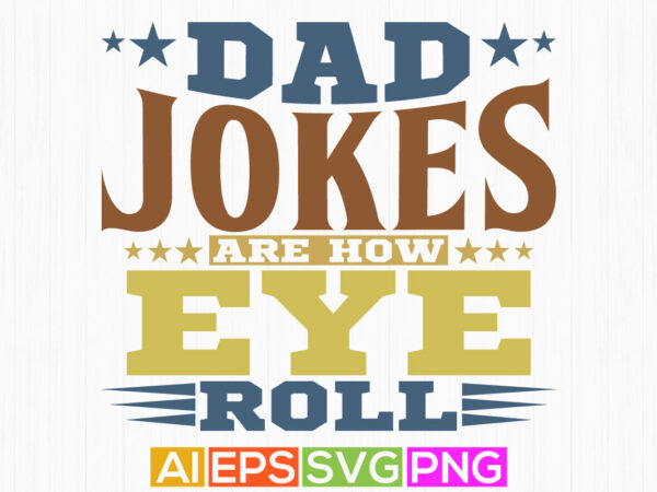 dad jokes are how eye roll, happy father’s day, dad of girls dad gift tee t shirt vector illustration