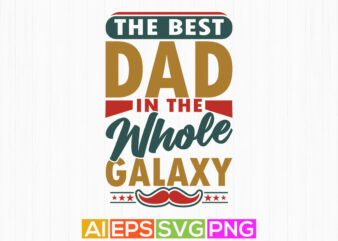 the best dad in the whole galaxy, dad lover, fathers day graphics saying art