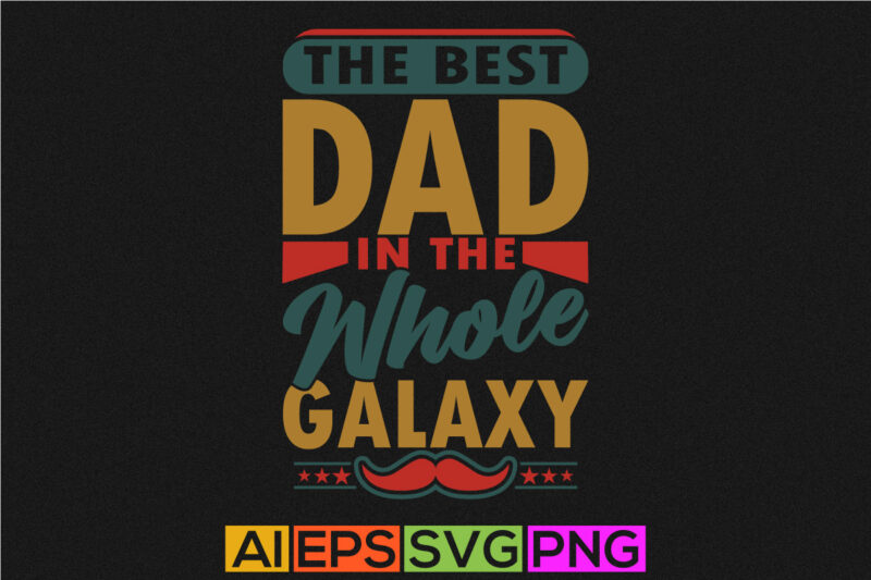 the best dad in the whole galaxy, dad lover, fathers day graphics saying art