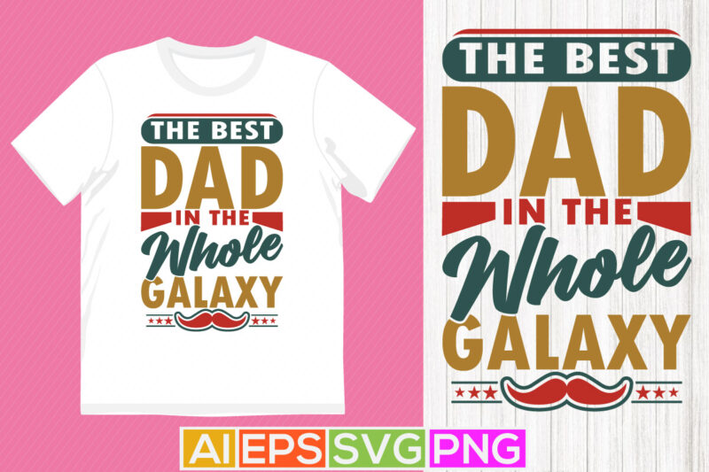 the best dad in the whole galaxy, dad lover, fathers day graphics saying art