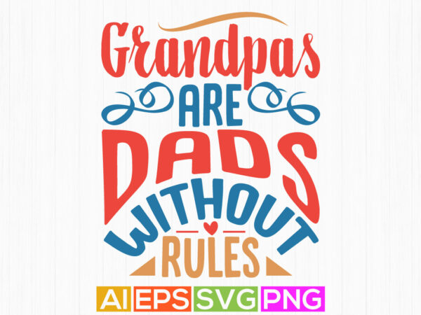 Grandpas are dads without rules, dads love graphic, daddy t shirt, love you daddy shirt template