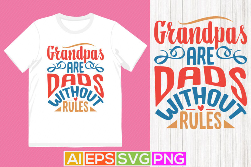 grandpas are dads without rules, dads love graphic, daddy t shirt, love you daddy shirt template