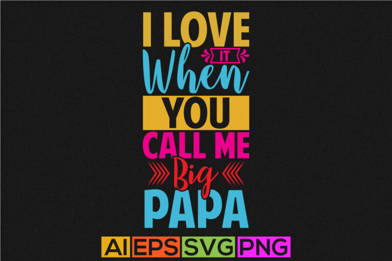i love it when you call me big papa, happy papa graphic design, best papa typography art