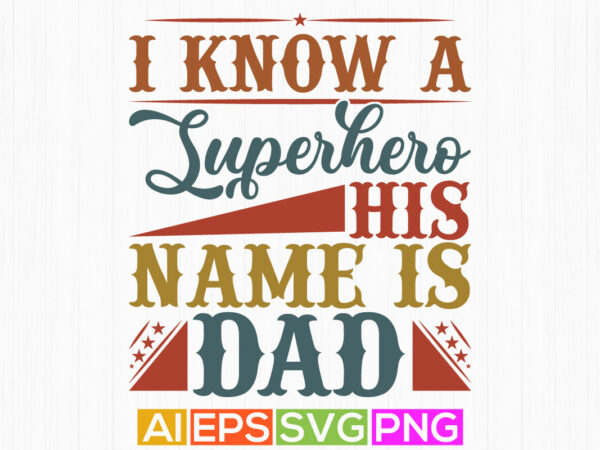 I know a superhero his name is dad, funny dad graphic greeting, superhero dad lettering text style design