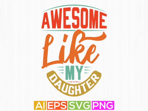 Awesome like my daughter, celebration daughter design, awesome daughter typography vintage clothing